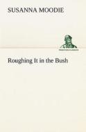 Roughing It in the Bush di Susanna Moodie edito da TREDITION CLASSICS