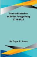 Selected Speeches on British Foreign Policy 1738-1914 di Edgar Jones edito da Alpha Editions