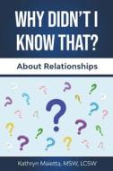 Why Didn't I Know That? About Relationships di Maietta MSW Kathryn Maietta MSW edito da Independently Published