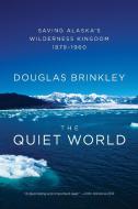 The Quiet World: Saving Alaska's Wilderness Kingdom, 1879-1960 di Douglas Brinkley edito da Harper Perennial