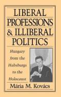 Liberal Professions and Illiberal Politics: Hungary from the Habsburgs to the Holocaust di Maria M. Kovacs edito da OXFORD UNIV PR