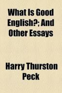 What Is Good English? And Other Essays di Harry Thurston Peck edito da General Books Llc