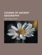 Course Of Ancient Geography di Henry Immanuel Smith edito da General Books Llc