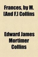 Frances, By M. [and F.] Collins di Edward James Mortimer Collins edito da General Books Llc