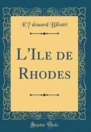 L'Ile de Rhodes (Classic Reprint) di Edouard Biliotti edito da Forgotten Books