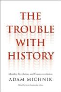 The Trouble with History - Morality, Revolution, and Counterrevolution di Adam Michnik edito da Yale University Press