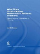 What Does Understanding Mathematics Mean for Teachers? di Yuichi Handa edito da Routledge