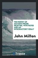 The Poetry of Milton's Prose; Selected, With Notes and an Introductory Essay di John Milton edito da Trieste Publishing