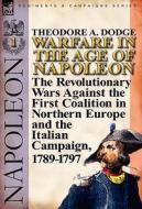 Warfare in the Age of Napoleon-Volume 1: The Revolutionary Wars Against the First Coalition in Northern Europe and the I di Theodore A. Dodge edito da LEONAUR LTD