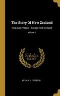 The Story Of New Zealand: Past And Present - Savage And Civilized; Volume 1 di Arthur S. Thomson edito da WENTWORTH PR