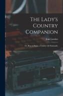 The Lady's Country Companion: Or, How to Enjoy a Country Life Rationally di Jane Loudon edito da LEGARE STREET PR