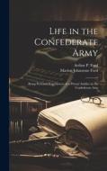 Life in the Confederate Army; Being Personal Experiences of a Private Soldier in the Confederate Arm di Arthur P. Ford, Marion Johnstone Ford edito da LEGARE STREET PR