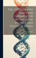 The Nervous and Vascular Connection Between the Mother and Foetus in Utero di John O'Reilly edito da LEGARE STREET PR