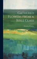 Gathered Flowers From a Bible Class di Octavius Winslow edito da LEGARE STREET PR