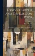 London Labour And The London Poor: The Condition And Earnings Of Those That Will Work, Cannot Work, And Will Not Work; Volume 3 di Henry Mayhew edito da LEGARE STREET PR
