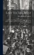 East To The West: A Guide To The Principal Cities Of The Straits Settlements, China, And Japan, And The Great Railway Route Across The A di Eliza Ruhamah Scidmore edito da LEGARE STREET PR