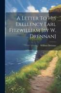 A Letter To His Exellency Earl Fitzwilliam [by W. Drennan] di William Drennan edito da LEGARE STREET PR