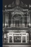 Baudouin, comte de Provence; ou, Le retour des croisades mélodrame en trois actes et a grand spectacle di Jean Baptiste Mardelle edito da Creative Media Partners, LLC