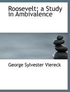 Roosevelt; A Study In Ambivalence di George Sylvester Viereck edito da Bibliolife