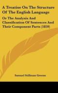 A Treatise on the Structure of the English Language: Or the Analysis and Classification of Sentences and Their Component Parts (1859) di Samuel Stillman Greene edito da Kessinger Publishing