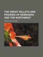 The Great Valleys and Prairies of Nebraska and the Northwest di Charles Dana Wilber edito da Rarebooksclub.com