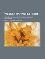 Weekly Market Letters; Valuable Information of Leading American Exchanges di New York Clapp &. Company edito da Rarebooksclub.com