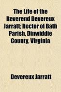 The Life Of The Reverend Devereux Jarrat di Devereux Jarratt edito da General Books