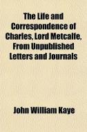 The Life And Correspondence Of Charles, di John William Kaye edito da General Books