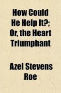 How Could He Help It?; Or, The Heart Tri di Azel Stevens Roe edito da General Books
