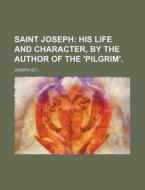 Saint Joseph; His Life And Character, By The Author Of The 'pilgrim'. di Joseph edito da General Books Llc
