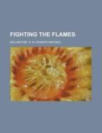 Fighting The Flames di Robert Michael Ballantyne edito da Rarebooksclub.com