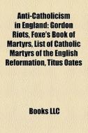 Anti-catholicism In England: Gordon Riot di Books Llc edito da Books LLC, Wiki Series