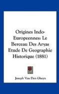 Origines Indo-Europeennes: Le Berceau Des Aryas Etude de Geographie Historique (1881) di Joseph Van Den Gheyn edito da Kessinger Publishing