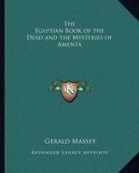 The Egyptian Book of the Dead and the Mysteries of Amenta di Gerald Massey edito da Kessinger Publishing