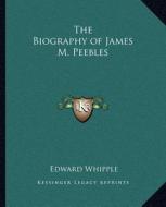 The Biography of James M. Peebles di Edward Whipple edito da Kessinger Publishing
