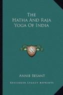 The Hatha and Raja Yoga of India di Annie Wood Besant edito da Kessinger Publishing