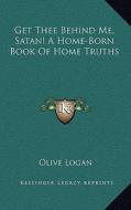 Get Thee Behind Me, Satan! a Home-Born Book of Home Truths di Olive Logan edito da Kessinger Publishing