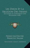 Les Dieux Et La Religion Des Payens: de Goden En Godsdienst Der Heydenen (1690) di Pierre Gautruche, Francois Halma edito da Kessinger Publishing