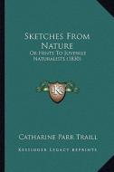 Sketches from Nature: Or Hints to Juvenile Naturalists (1830) di Catharine Parr Traill edito da Kessinger Publishing