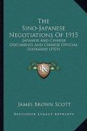 The Sino-Japanese Negotiations of 1915: Japanese and Chinese Documents and Chinese Official Statement (1921) di James Brown Scott edito da Kessinger Publishing