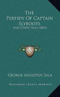 The Perfidy of Captain Slyboots: And Other Tales (1863) di George Augustus Sala edito da Kessinger Publishing