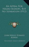 An Appeal for Negro Bishops, But No Separation (1912) di John Wesley Edward Bowen edito da Kessinger Publishing