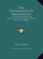 The Foundations of Mathematics: A Contribution to the Philosophy of Geometry (Large Print Edition) di Paul Carus edito da Kessinger Publishing