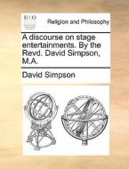 A Discourse On Stage Entertainments. By The Revd. David Simpson, M.a di David Simpson edito da Gale Ecco, Print Editions