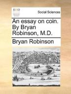 An Essay On Coin. By Bryan Robinson, M.d di Bryan Robinson edito da Gale Ecco, Print Editions