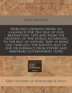 Merlinus Liberatus Being An Almanack For The Year Of Our Redemption, 1692 And From The Creation Of The World According To The Best Of History, 5641: I di John Partridge edito da Eebo Editions, Proquest