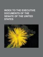 Index to the Executive Documents of the Senate of the United States di Anonymous edito da Rarebooksclub.com
