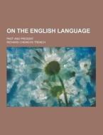 On The English Language; Past And Present di Richard Chenevix Trench edito da Theclassics.us
