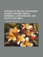 History of the Holy Eucharist in Great Britain Volume 2; Anglo-Normans, Later English, and Scotch di Thomas Edward Bridgett edito da Rarebooksclub.com