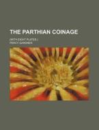 The Parthian Coinage; (With Eight Plates.) di Percy Gardner edito da Rarebooksclub.com